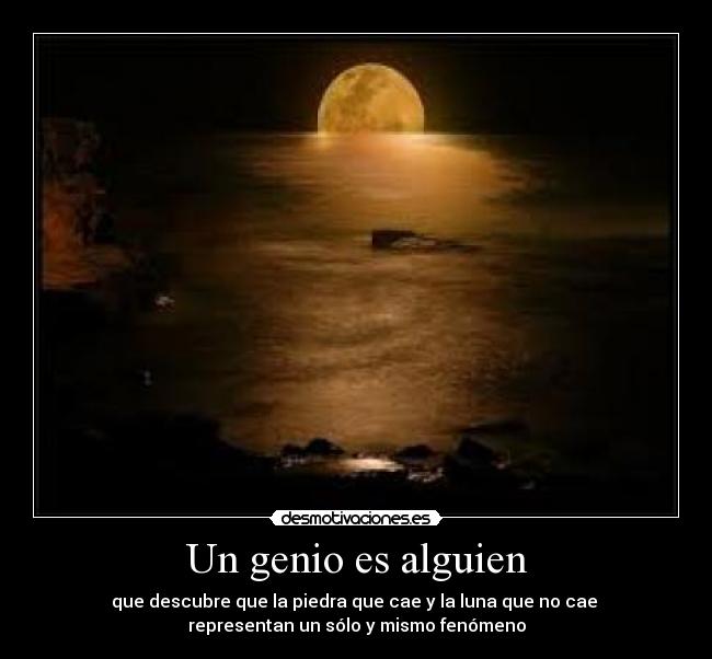Un genio es alguien - que descubre que la piedra que cae y la luna que no cae
representan un sólo y mismo fenómeno