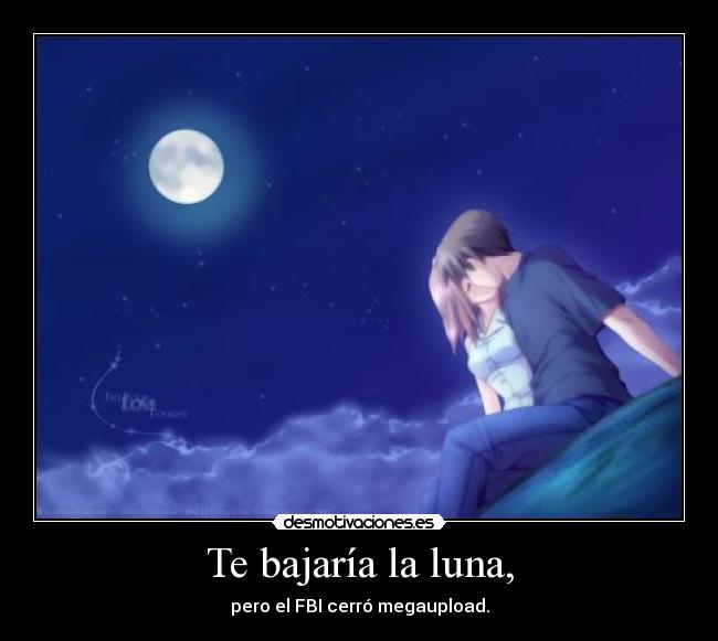 Te bajaría la luna, - pero el FBI cerró megaupload.