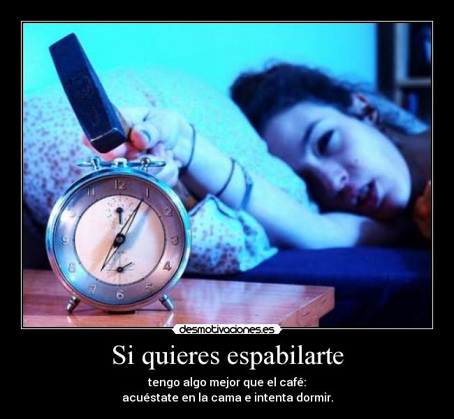 Si quieres espabilarte - tengo algo mejor que el café:
acuéstate en la cama e intenta dormir.