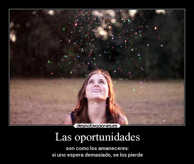 Las oportunidades - son como los amaneceres:
si uno espera demasiado, se los pierde