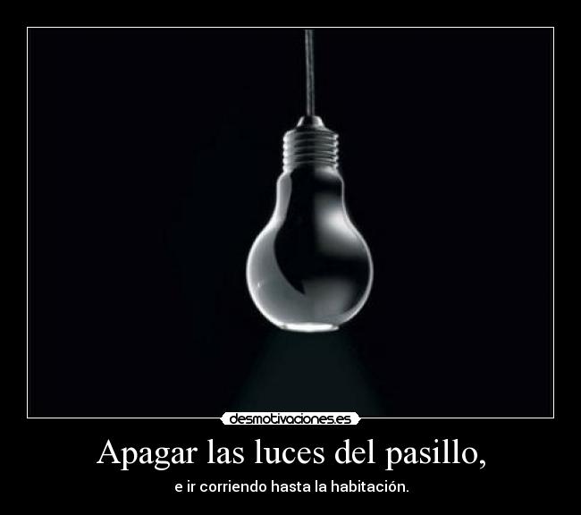 Apagar las luces del pasillo, - e ir corriendo hasta la habitación.