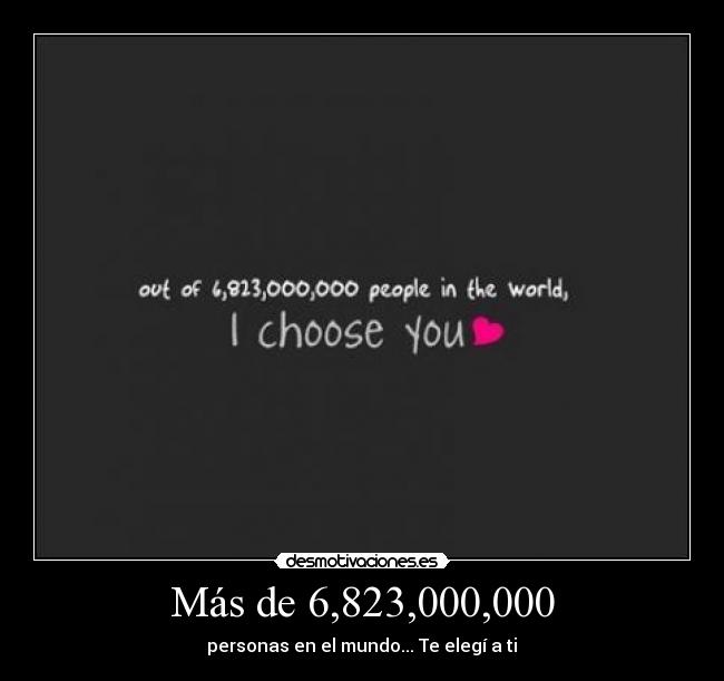 Más de 6,823,000,000 - personas en el mundo... Te elegí a ti♥
