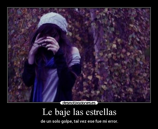Le baje las estrellas - de un solo golpe, tal vez ese fue mi error.