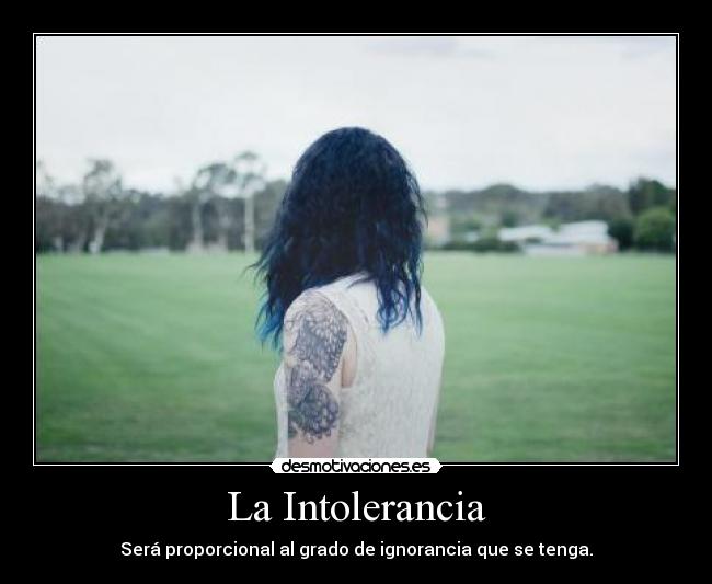 La Intolerancia - Será proporcional al grado de ignorancia que se tenga.