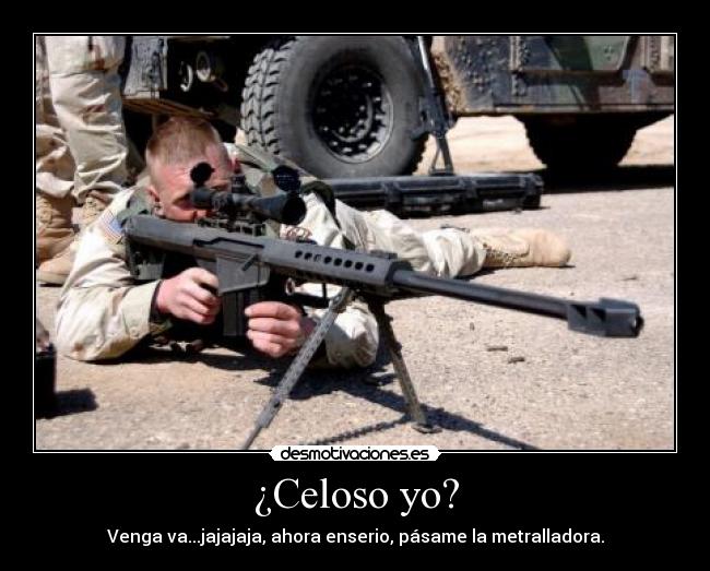 ¿Celoso yo? - Venga va...jajajaja, ahora enserio, pásame la metralladora.