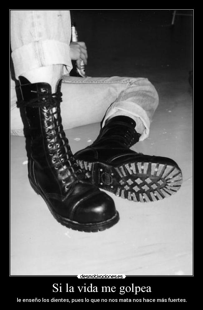 Si la vida me golpea - le enseño los dientes, pues lo que no nos mata nos hace más fuertes.