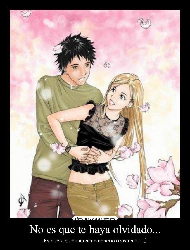No es que te haya olvidado... - Es que alguien más me enseño a vivir sin ti. ;)