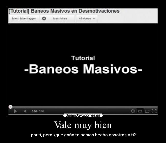 Vale muy bien - por ti, pero ¿que coño te hemos hecho nosotros a ti?