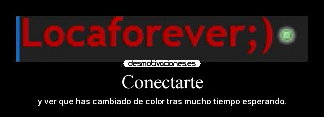 Conectarte - y ver que has cambiado de color tras mucho tiempo esperando.
