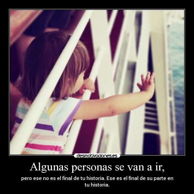 Algunas personas se van a ir, - pero ese no es el final de tu historia. Ese es el final de su parte en tu historia.