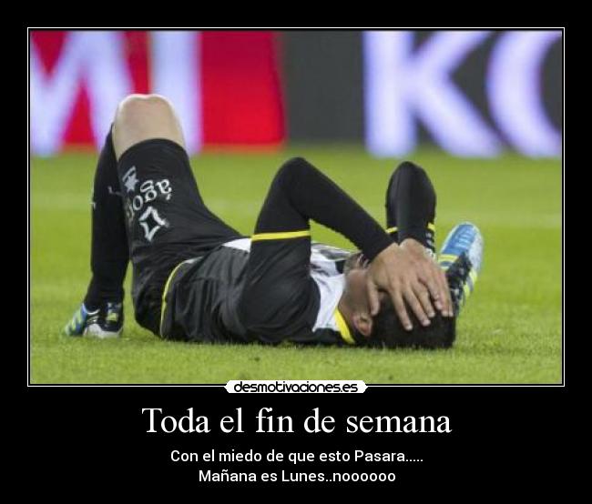 Toda el fin de semana - Con el miedo de que esto Pasara.....
Mañana es Lunes..noooooo