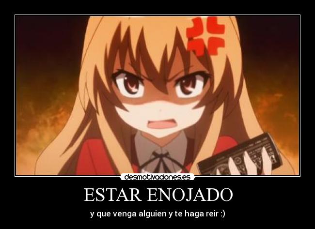 ESTAR ENOJADO - y que venga alguien y te haga reir :)