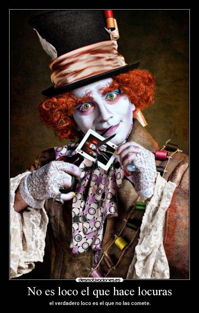 No es loco el que hace locuras - el verdadero loco es el que no las comete.