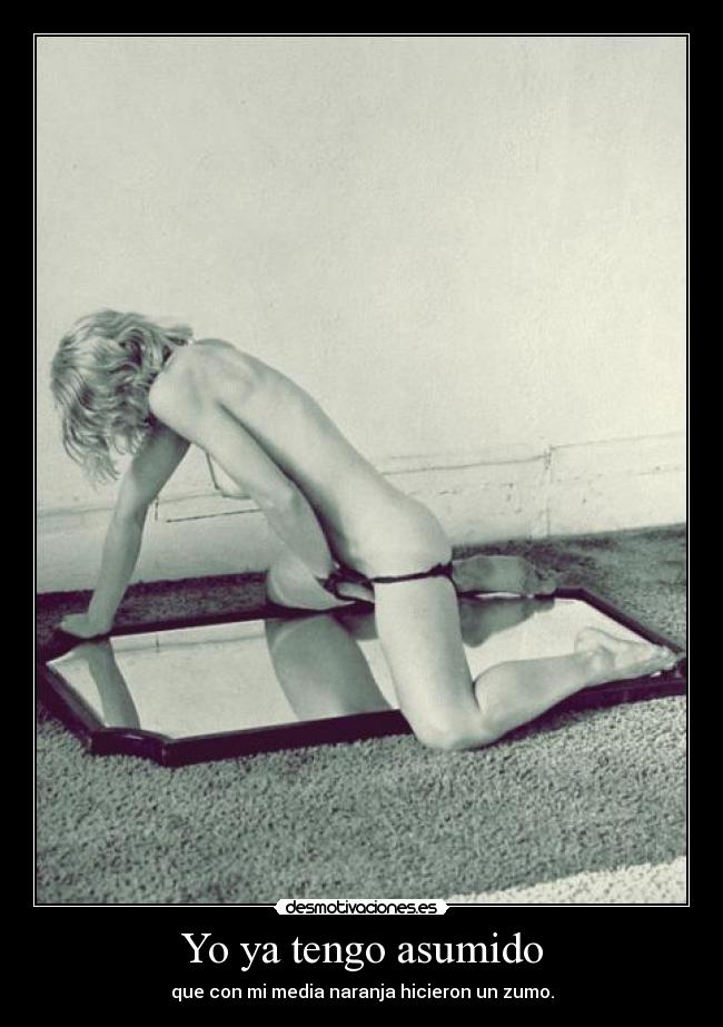 Yo ya tengo asumido -