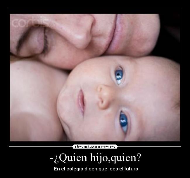 -¿Quien hijo,quien? - -En el colegio dicen que lees el futuro