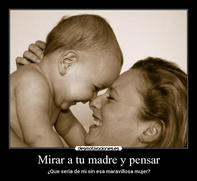 Mirar a tu madre y pensar - ¿Que seria de mi sin esa maravillosa mujer?