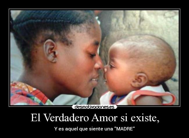 El Verdadero Amor si existe, - Y es aquel que siente una MADRE