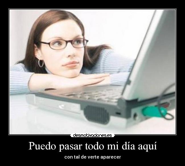 Puedo pasar todo mi día aquí - con tal de verte aparecer