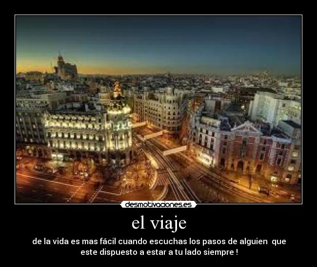 el viaje - de la vida es mas fácil cuando escuchas los pasos de alguien  que
este dispuesto a estar a tu lado siempre !