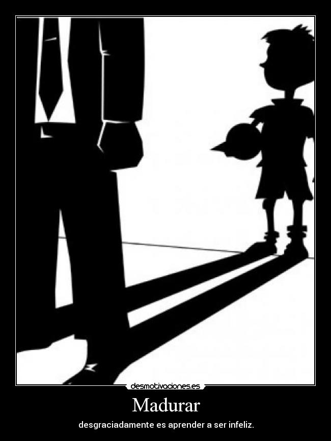 Madurar - desgraciadamente es aprender a ser infeliz.