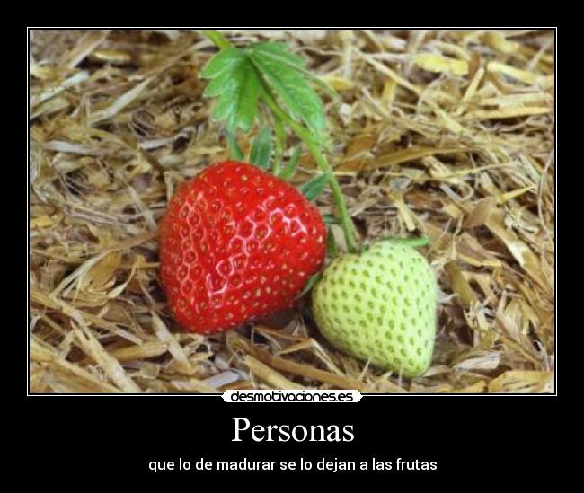 Personas - que lo de madurar se lo dejan a las frutas