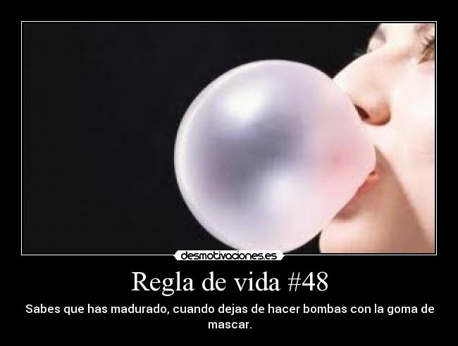 Regla de vida #48 - Sabes que has madurado, cuando dejas de hacer bombas con la goma de mascar.