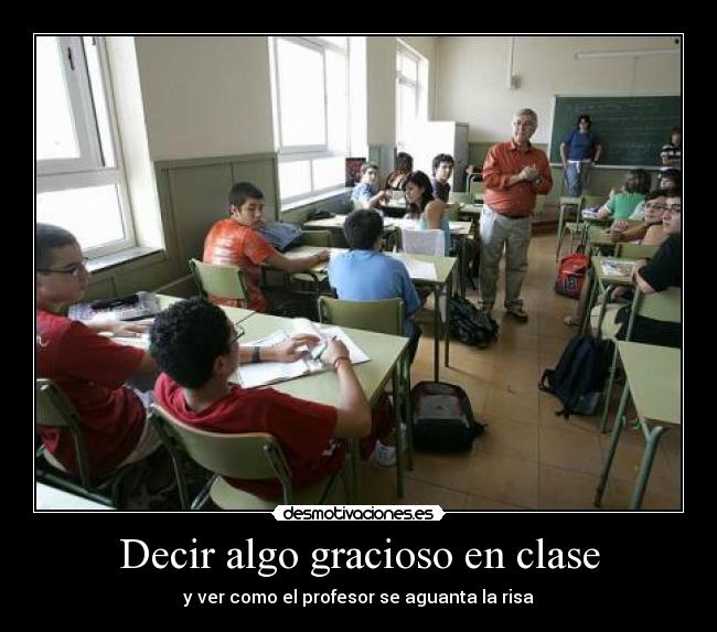 Decir algo gracioso en clase - y ver como el profesor se aguanta la risa