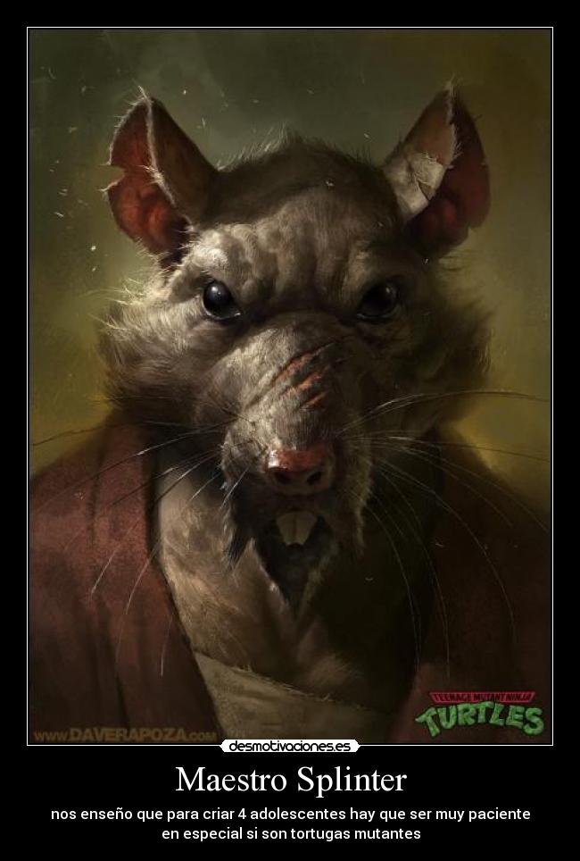Maestro Splinter - nos enseño que para criar 4 adolescentes hay que ser muy paciente
en especial si son tortugas mutantes
