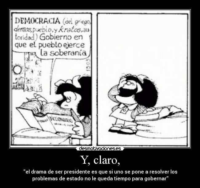 Y, claro, - el drama de ser presidente es que si uno se pone a resolver los
problemas de estado no le queda tiempo para gobernar
