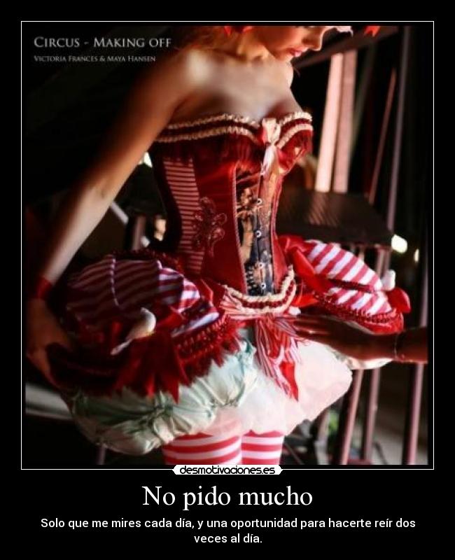 No pido mucho - Solo que me mires cada día, y una oportunidad para hacerte reír dos veces al día.