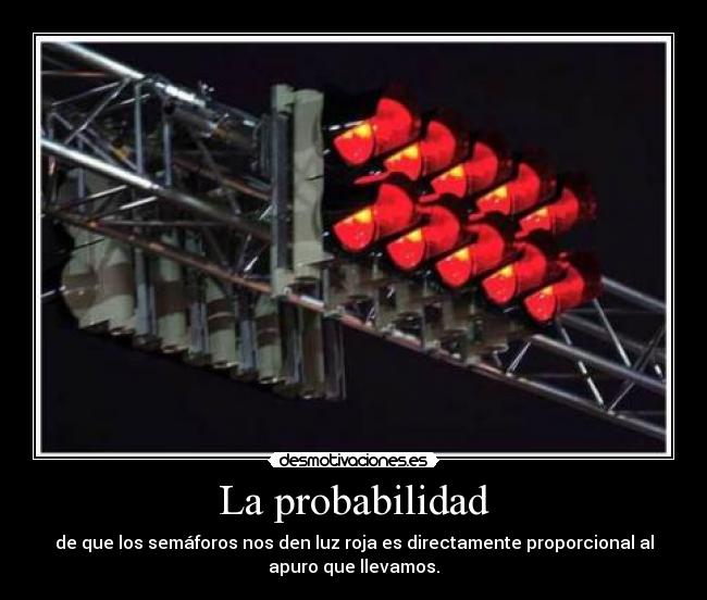 La probabilidad - de que los semáforos nos den luz roja es directamente proporcional al
apuro que llevamos.