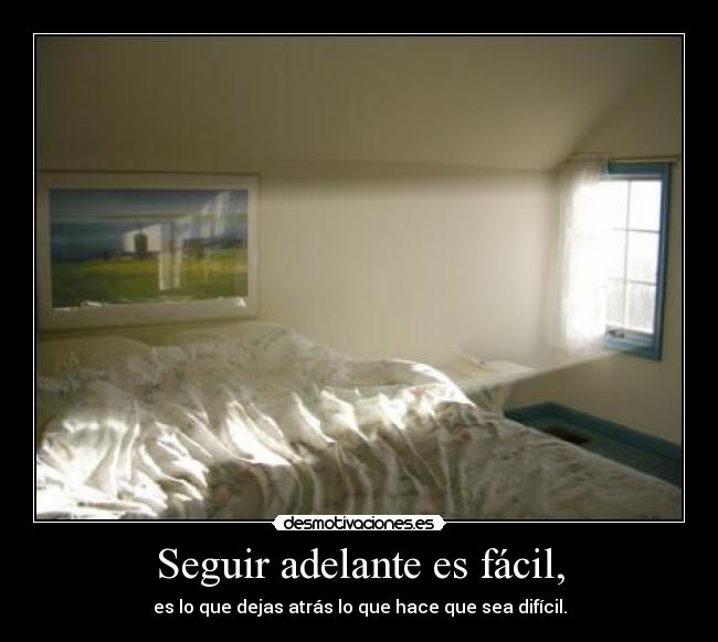 Seguir adelante es fácil, - es lo que dejas atrás lo que hace que sea difícil.