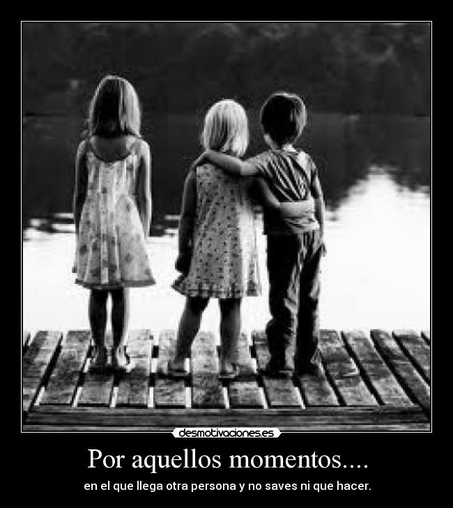 Por aquellos momentos.... - en el que llega otra persona y no saves ni que hacer.