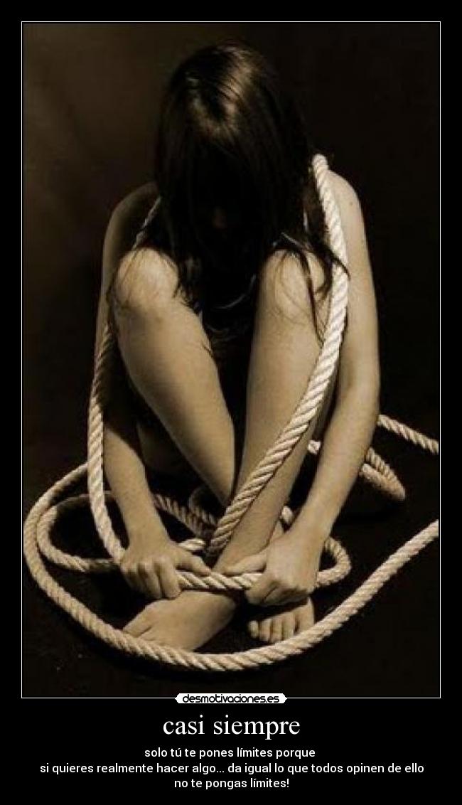 casi siempre - solo tú te pones límites porque 
si quieres realmente hacer algo... da igual lo que todos opinen de ello
no te pongas límites!