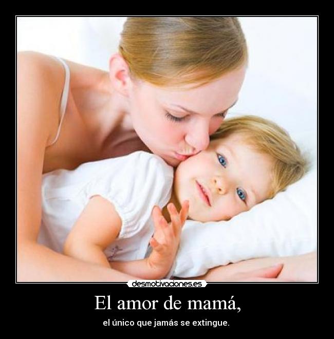 El amor de mamá, - el único que jamás se extingue. ♥