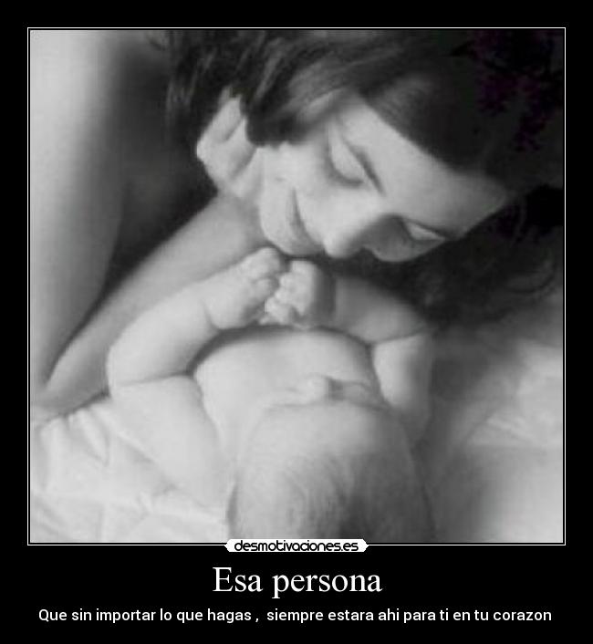 Esa persona - Que sin importar lo que hagas ,  siempre estara ahi para ti en tu corazon 