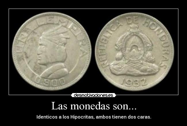 Las monedas son... - Identicos a los Hipocritas, ambos tienen dos caras.