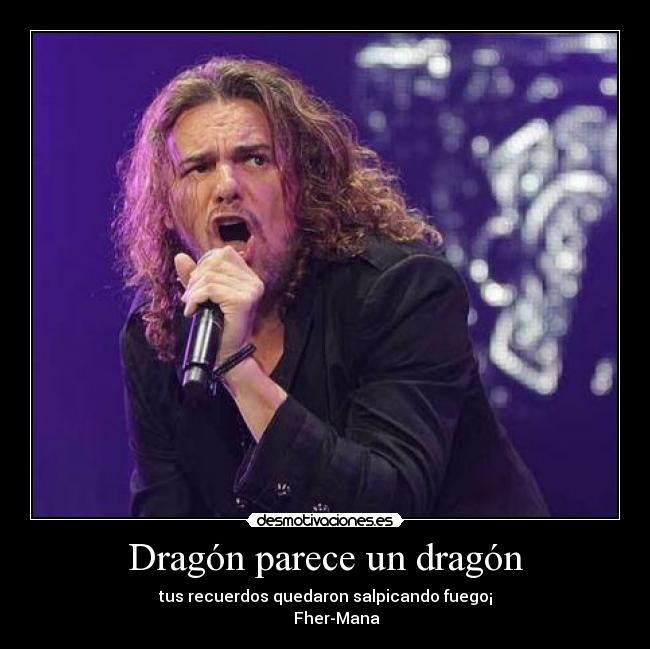 Dragón parece un dragón - tus recuerdos quedaron salpicando fuego¡
      Fher-Mana