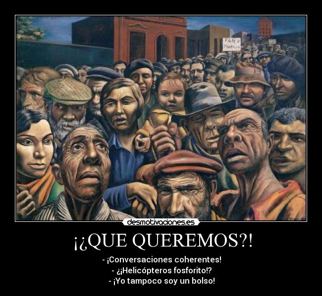 ¡¿QUE QUEREMOS?! - - ¡Conversaciones coherentes!
- ¿¡Helicópteros fosforito!?
- ¡Yo tampoco soy un bolso!