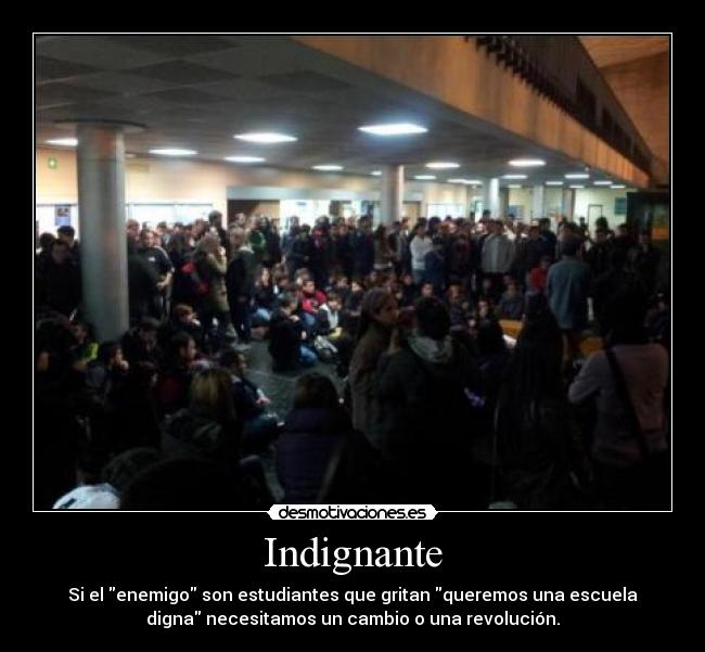 Indignante - Si el enemigo son estudiantes que gritan queremos una escuela
digna necesitamos un cambio o una revolución.
