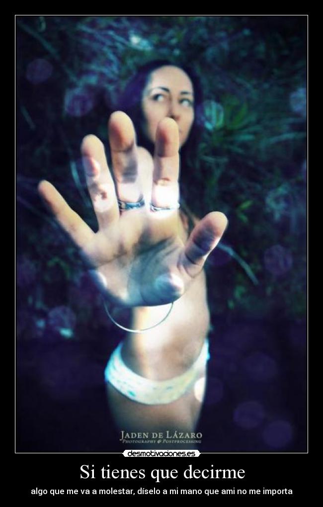 Si tienes que decirme - algo que me va a molestar, díselo a mi mano que ami no me importa