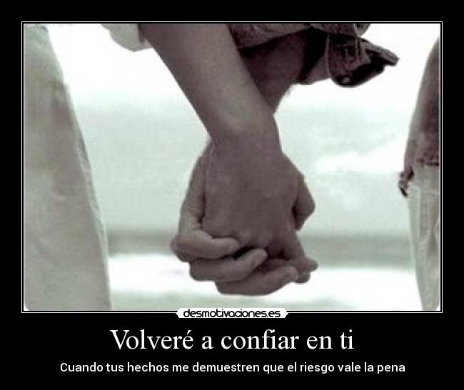 Volveré a confiar en ti - Cuando tus hechos me demuestren que el riesgo vale la pena