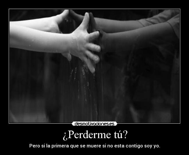 ¿Perderme tú? -