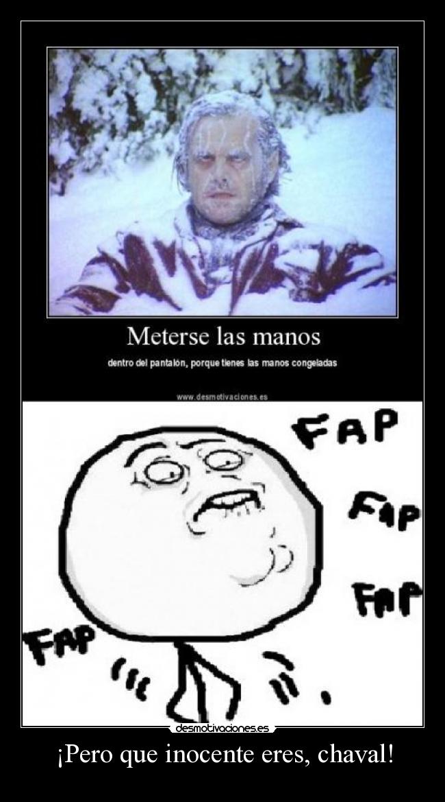 ¡Pero que inocente eres, chaval! -