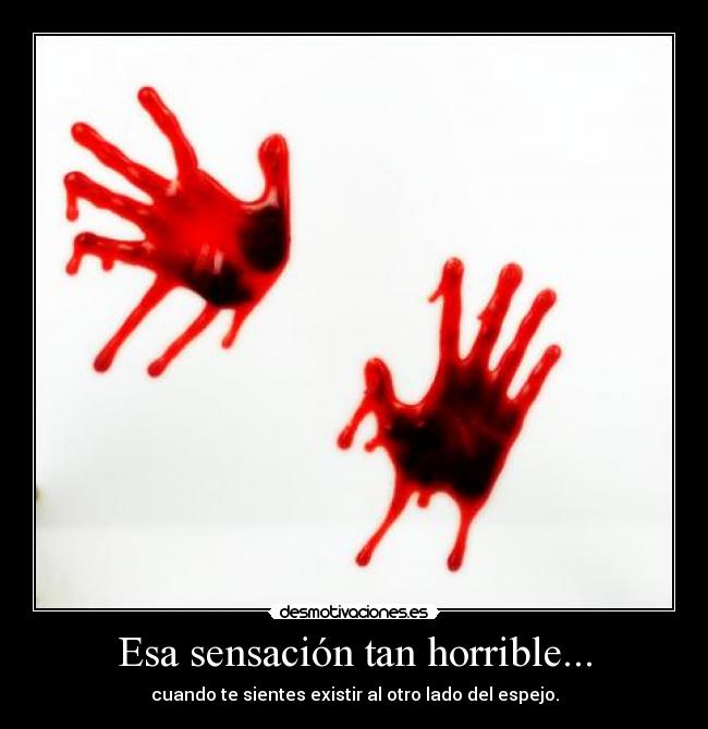 Esa sensación tan horrible... - cuando te sientes existir al otro lado del espejo.