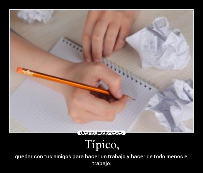 Típico, - quedar con tus amigos para hacer un trabajo y hacer de todo menos el trabajo.