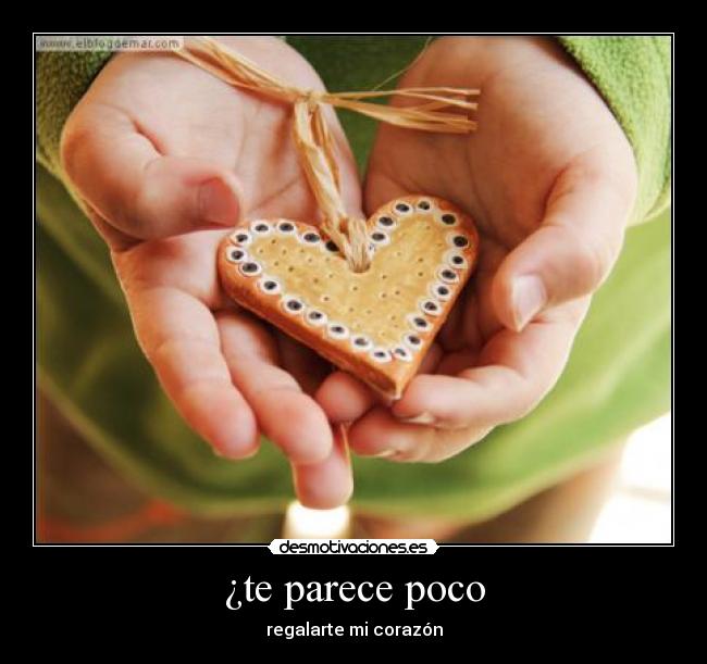 ¿te parece poco - regalarte mi corazón