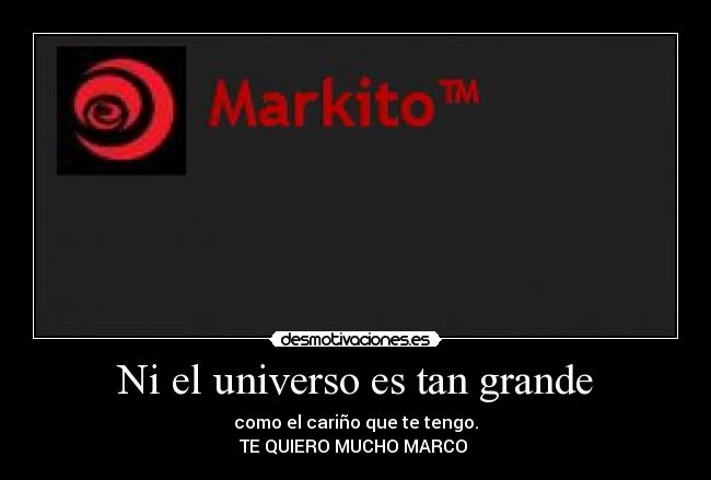 Ni el universo es tan grande - como el cariño que te tengo.
TE QUIERO MUCHO MARCO ♥