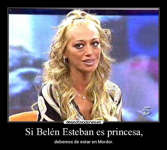Si Belén Esteban es princesa, - debemos de estar en Mordor.