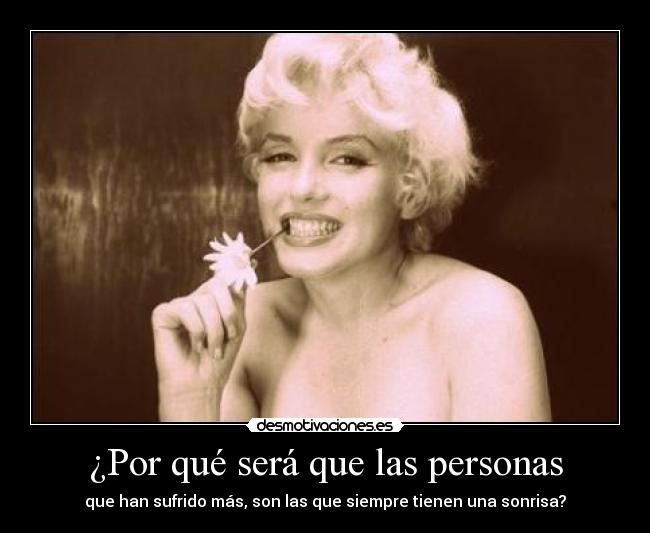 ¿Por qué será que las personas - que han sufrido más, son las que siempre tienen una sonrisa?